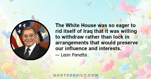 The White House was so eager to rid itself of Iraq that it was willing to withdraw rather than lock in arrangements that would preserve our influence and interests.