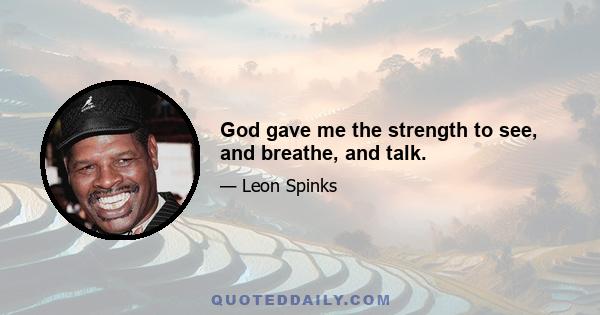 God gave me the strength to see, and breathe, and talk.