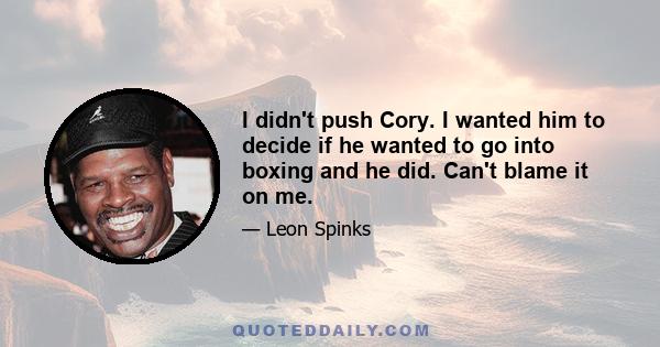 I didn't push Cory. I wanted him to decide if he wanted to go into boxing and he did. Can't blame it on me.