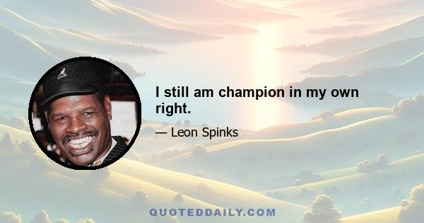 I still am champion in my own right.