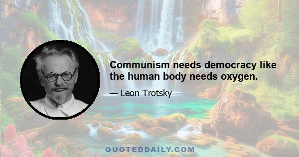 Communism needs democracy like the human body needs oxygen.