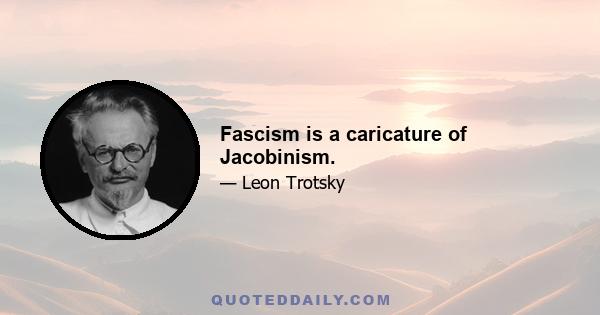 Fascism is a caricature of Jacobinism.