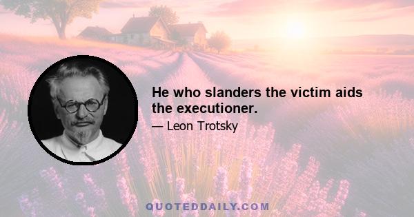 He who slanders the victim aids the executioner.