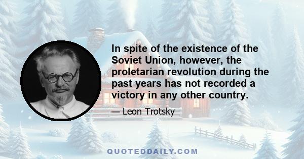 In spite of the existence of the Soviet Union, however, the proletarian revolution during the past years has not recorded a victory in any other country.