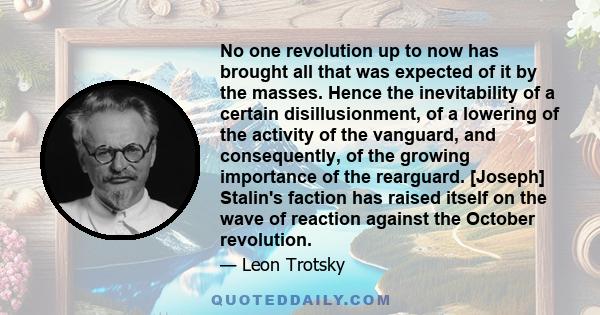 No one revolution up to now has brought all that was expected of it by the masses. Hence the inevitability of a certain disillusionment, of a lowering of the activity of the vanguard, and consequently, of the growing