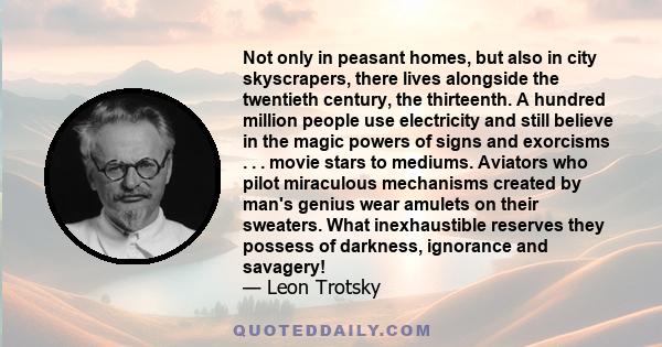 Not only in peasant homes, but also in city skyscrapers, there lives alongside the twentieth century, the thirteenth. A hundred million people use electricity and still believe in the magic powers of signs and exorcisms 