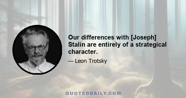 Our differences with [Joseph] Stalin are entirely of a strategical character.