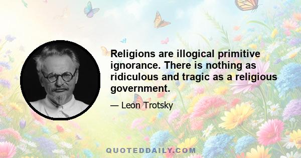 Religions are illogical primitive ignorance. There is nothing as ridiculous and tragic as a religious government.