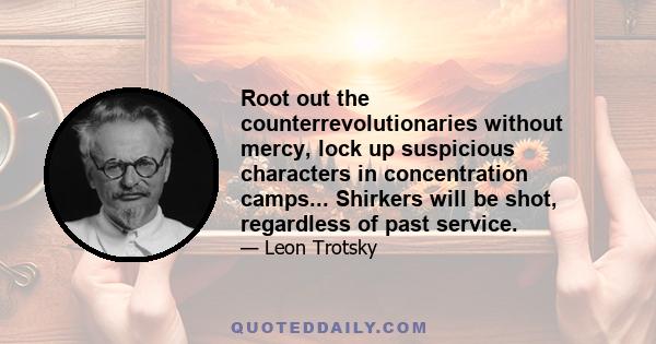 Root out the counterrevolutionaries without mercy, lock up suspicious characters in concentration camps... Shirkers will be shot, regardless of past service.