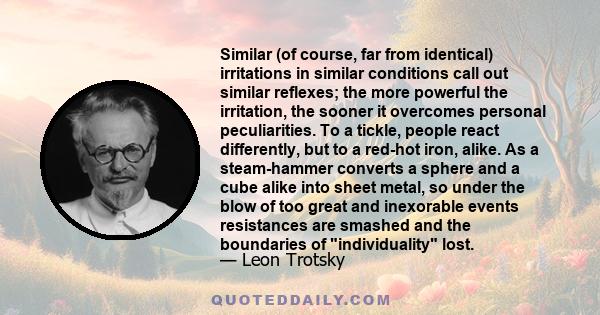 Similar (of course, far from identical) irritations in similar conditions call out similar reflexes; the more powerful the irritation, the sooner it overcomes personal peculiarities. To a tickle, people react