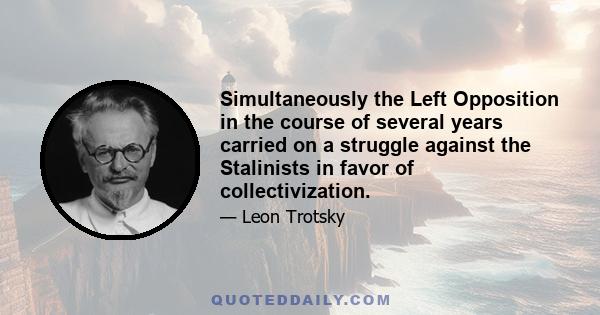 Simultaneously the Left Opposition in the course of several years carried on a struggle against the Stalinists in favor of collectivization.