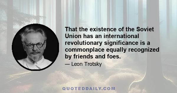 That the existence of the Soviet Union has an international revolutionary significance is a commonplace equally recognized by friends and foes.