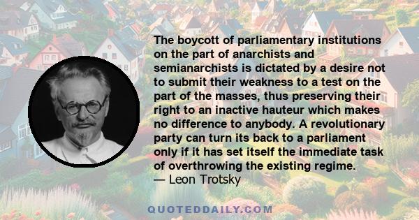 The boycott of parliamentary institutions on the part of anarchists and semianarchists is dictated by a desire not to submit their weakness to a test on the part of the masses, thus preserving their right to an inactive 