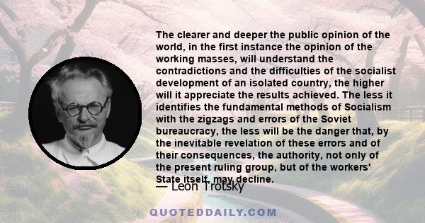 The clearer and deeper the public opinion of the world, in the first instance the opinion of the working masses, will understand the contradictions and the difficulties of the socialist development of an isolated