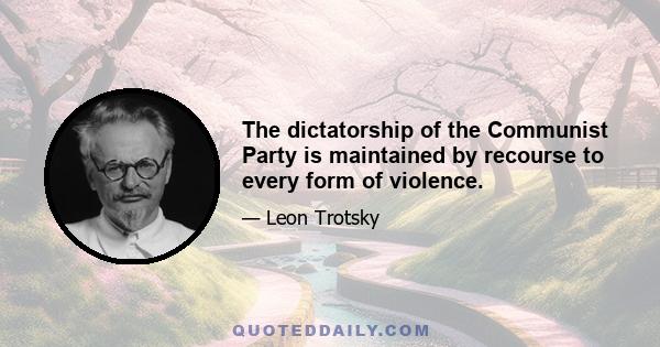 The dictatorship of the Communist Party is maintained by recourse to every form of violence.