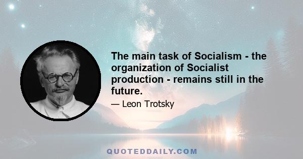 The main task of Socialism - the organization of Socialist production - remains still in the future.