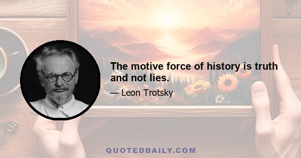 The motive force of history is truth and not lies.