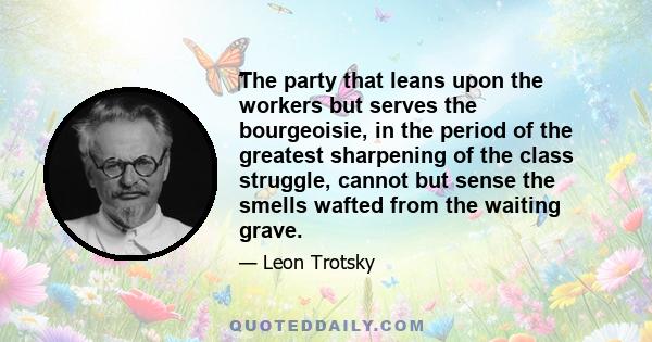 ‎The party that leans upon the workers but serves the bourgeoisie, in the period of the greatest sharpening of the class struggle, cannot but sense the smells wafted from the waiting grave.