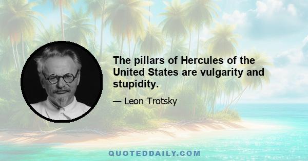 The pillars of Hercules of the United States are vulgarity and stupidity.