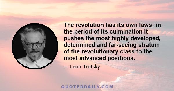 The revolution has its own laws: in the period of its culmination it pushes the most highly developed, determined and far-seeing stratum of the revolutionary class to the most advanced positions.