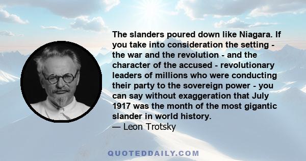 The slanders poured down like Niagara. If you take into consideration the setting - the war and the revolution - and the character of the accused - revolutionary leaders of millions who were conducting their party to