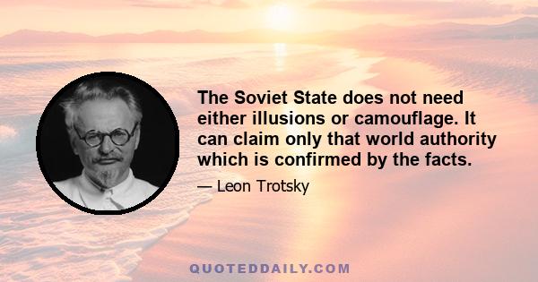 The Soviet State does not need either illusions or camouflage. It can claim only that world authority which is confirmed by the facts.