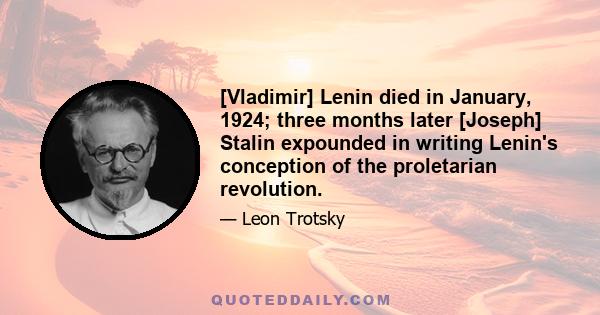 [Vladimir] Lenin died in January, 1924; three months later [Joseph] Stalin expounded in writing Lenin's conception of the proletarian revolution.