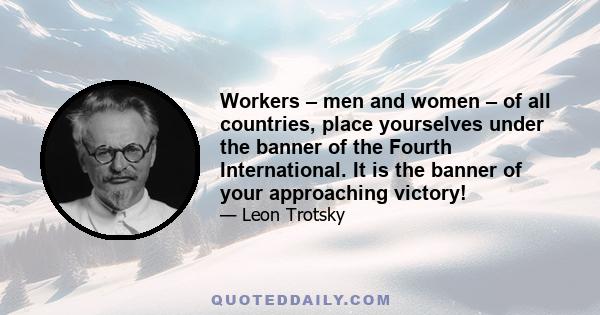 Workers – men and women – of all countries, place yourselves under the banner of the Fourth International. It is the banner of your approaching victory!