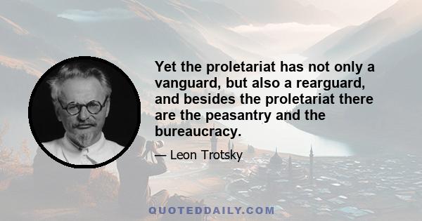 Yet the proletariat has not only a vanguard, but also a rearguard, and besides the proletariat there are the peasantry and the bureaucracy.