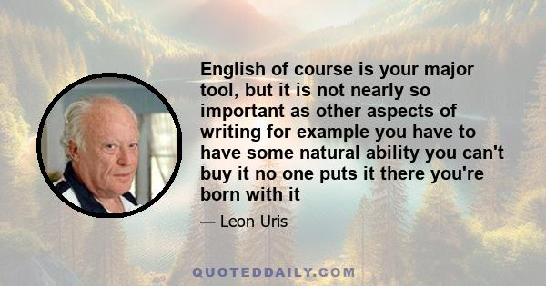 English of course is your major tool, but it is not nearly so important as other aspects of writing for example you have to have some natural ability you can't buy it no one puts it there you're born with it