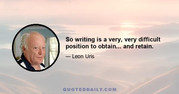 So writing is a very, very difficult position to obtain... and retain.