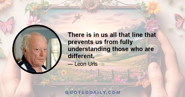 There is in us all that line that prevents us from fully understanding those who are different.