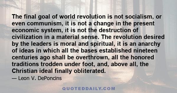 The final goal of world revolution is not socialism, or even communism, it is not a change in the present economic system, it is not the destruction of civilization in a material sense. The revolution desired by the