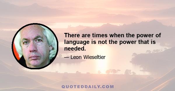 There are times when the power of language is not the power that is needed.