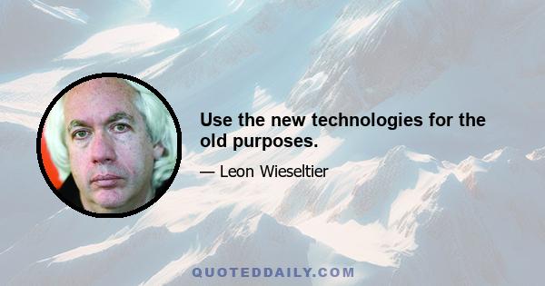 Use the new technologies for the old purposes.