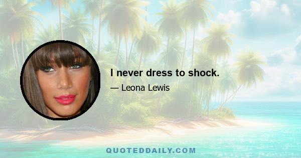 I never dress to shock.