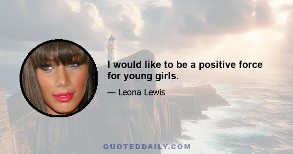 I would like to be a positive force for young girls.