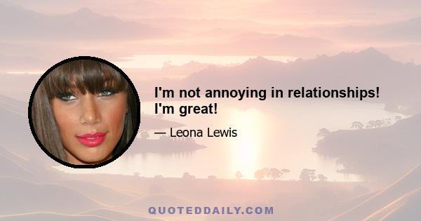 I'm not annoying in relationships! I'm great!