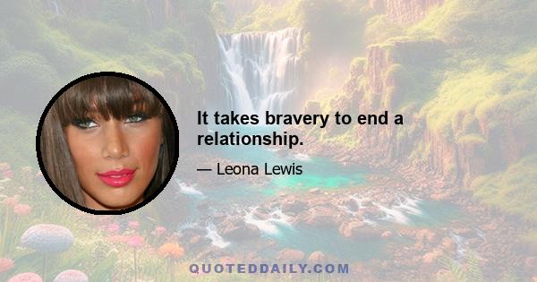 It takes bravery to end a relationship.