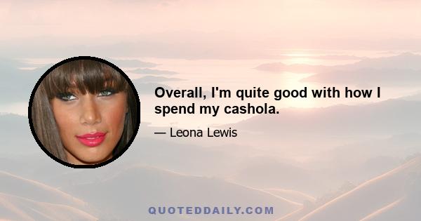 Overall, I'm quite good with how I spend my cashola.