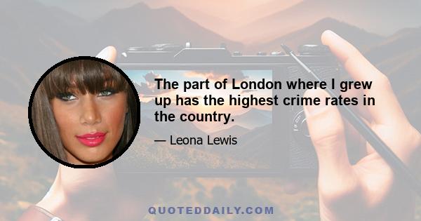 The part of London where I grew up has the highest crime rates in the country.