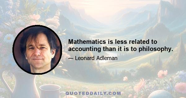 Mathematics is less related to accounting than it is to philosophy.