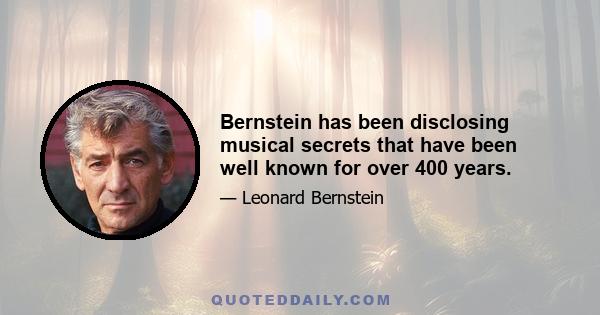 Bernstein has been disclosing musical secrets that have been well known for over 400 years.