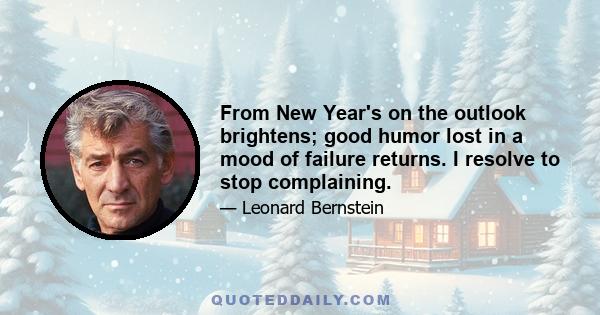 From New Year's on the outlook brightens; good humor lost in a mood of failure returns. I resolve to stop complaining.