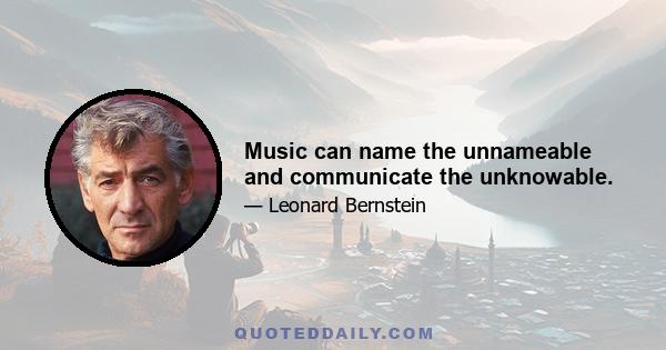 Music can name the unnameable and communicate the unknowable.