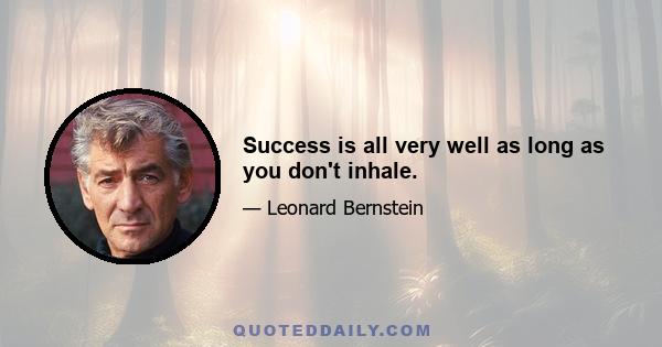 Success is all very well as long as you don't inhale.