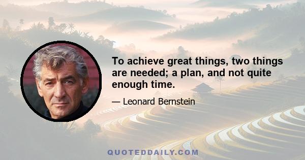 To achieve great things, two things are needed; a plan, and not quite enough time.