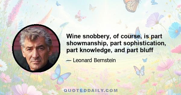 Wine snobbery, of course, is part showmanship, part sophistication, part knowledge, and part bluff