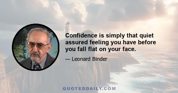 Confidence is simply that quiet assured feeling you have before you fall flat on your face.