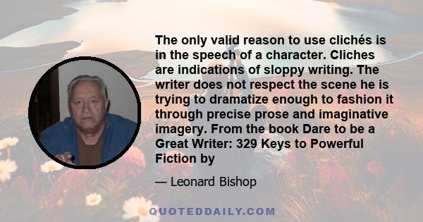 The only valid reason to use clichés is in the speech of a character. Cliches are indications of sloppy writing. The writer does not respect the scene he is trying to dramatize enough to fashion it through precise prose 